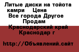 Литые диски на тойота камри. › Цена ­ 14 000 - Все города Другое » Продам   . Краснодарский край,Краснодар г.